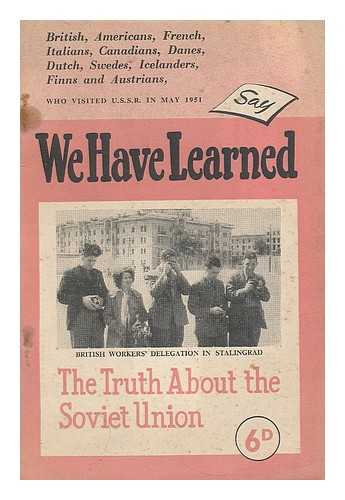 VARIOUS - We have learned the truth about the Soviet Union say British, Americans, French, Italians, Canadians, Danes, Dutch, Swedes, Icelanders, Finns, and Austrians, who visited the U.S.S.R. in May, 1951