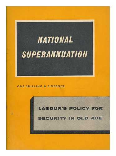 LABOUR PARTY (GREAT BRITAIN) - National superannuation : Labour's policy for security in old age