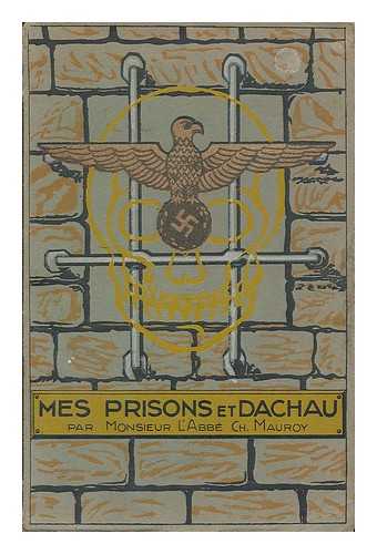 MAUROY, CHARLES - Mes prisons et Dachau / Abbe Charles Mauroy ; Preface d'un incroyant ; Illus. de Leopold Egon