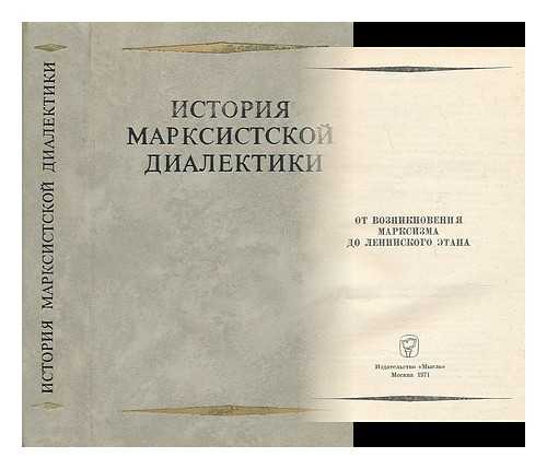 IZDATEL'STVO MYSL' : MOSKVA - Istoriya Marksistskoy Dialektiki : ot vozniknoveniya marksizma do leninskogo etapa [The history of the Marxist dialectic: from the rise of Marxism to the Leninist stage. Language: Russian]