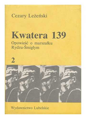 LEZENSKI, CEZARY - Kwatera 139 : opowiesc o marszalku Rydzu-Smiglym 2 [Language: Polish]