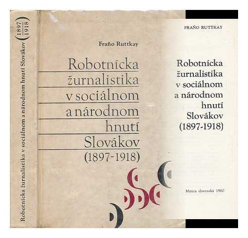 RUTTKAY, FRANO - Robotnicka zurnalistika v socialnom a narodnom hnuti Slovakov, 1897-1918 [Language: Slovak]