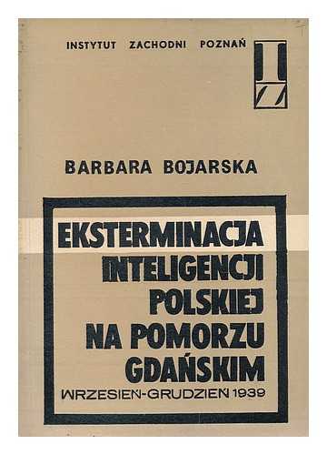 BOJARSKA, BARBARA - Eksterminacja inteligencji polskiej na pomorzu gdanskim (wrzesien´-grudzien 1939) [Language: Polish]