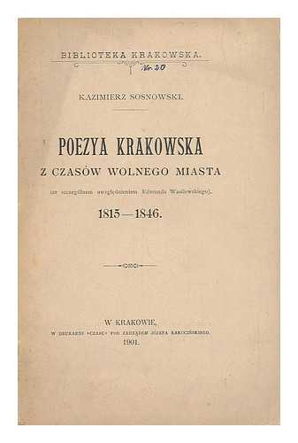 SOSNOWSKI, KAZIMIERZ - Poezya krakowska z czasow wolnego miasta, ze szczegolnem uwzglednieniem Edmunda Wasilewskiego, 1815-1846 [Language: Polish]