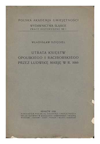 Dziegiel, Wladyslaw - Utrata ksiestw opolskiego i raciborskiego przez Ludwike Marje w r. 1666 / Wladyslaw Dziegiel [Language: Polish]