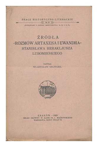 SZCZYGIEL, WLADYSLAW - Zrodla 'Rozmow Artaxesa i Ewandra' Stanislawa Herakljusza Lubomirskiego / napisal Wladyslaw Szczygiel [Language: Polish]