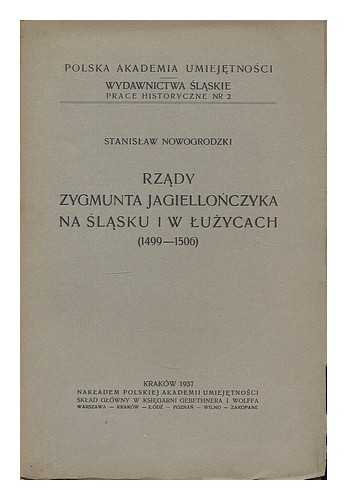 NOWOGRODZKI, STANISLAW - Rzady Zygmunta Jagiellonczyka na Slasku w Luzycach (1499-1506) / Stanislaw Nowogrodzki [Language: Polish]