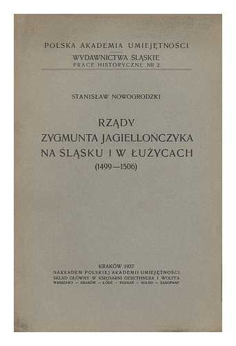 NOWOGRODZKI, STANISLAW - Rzady Zygmunta Jagiellonczyka na Slasku w Luzycach (1499-1506) [Language: Polish]
