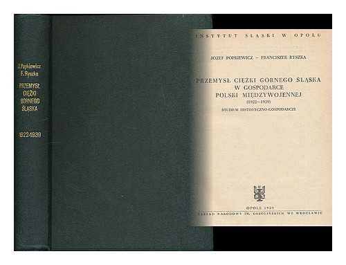 POPKIEWICZ, JOZEF - Przemysl ciezki Gornego Slaska w gospodarce Polski miedzywojennej (1922-1939) : studium historyczno-gospodarcze / Jozef Popkiewicz - Franciszek Ryszka [Language: Polish]