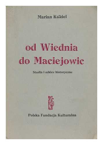 KUKIEL, MARIAN (1885-) - Od Wiednia do Maciejowic : studia i szkice historyczne [Language: Polish]