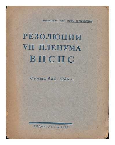 AUCCTU - ALL UNION CENTRAL COUNCIL OF TRADE UNIONS (USSR) - Rezolyutsii VII plenuma VTSSPS sentyabr' 1938 g. [VII resolution of the Plenary Session of the AUCCTU September 1938. Language: Russian]