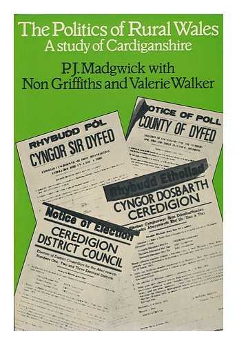 MADGWICK, PETER JAMES. GRIFFITHS, NON. WALKER, VALERIE. - The Politics of Rural Wales : a Study of Cardiganshire