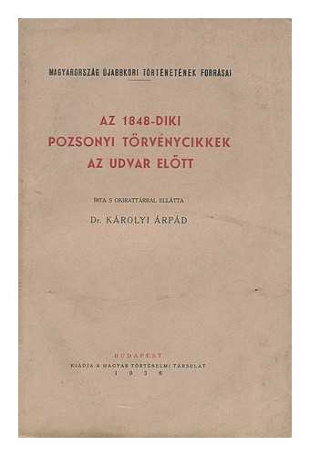 ARPAD, KAROLYI - Az 1848-diki Pozsonyi torvenycikkek az udvar elott [Language: Hungarian]