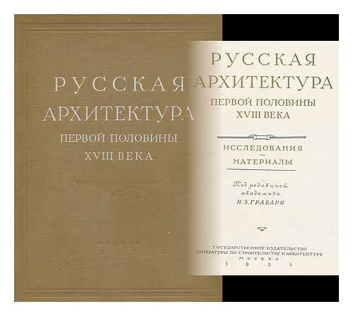 GRABARYA, I.E. - Russkaya arkhitektura pervoy poloviny XVIII veka : issledovaniya i materialy [Russian architecture of the first half of the XVIII century: Research and Materials. Language: Russian]