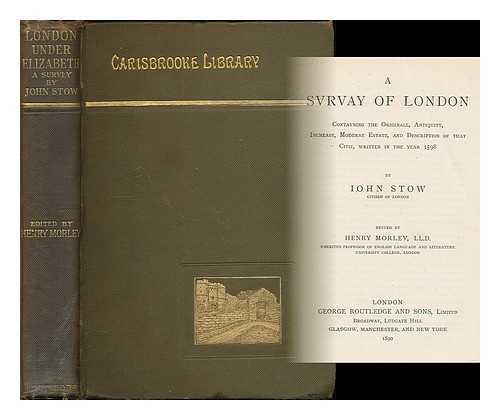 STOW, JOHN (1525?-1605) - A svrvay of London : contayning the originall, antiquity, increase, moderne estate, and description of that citie / written in the year 1598 by Iohn Stow ; edited by Henry Morley