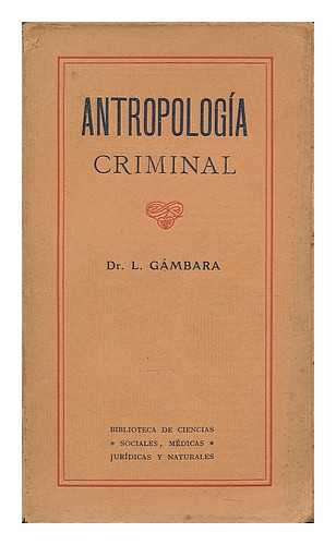 GAMBARA, LUIS - Antropologia criminal; especial para abogados, medicos, estudiantes de derecho y de medicina y de cultura general