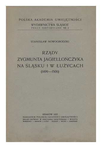 NOWOGRODZKI, STANISLAW - Rzady Zygmunta Jagiellonczyka na Slasku w Luzycach (1499-1506) [Language: Polish]