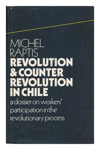 RAPTIS, MICHEL (1911-) - Revolution and Counter-Revolution in Chile : a Dossier on Workers' Participation in the Revolutionary Process / Michel Raptis ; Translated by John Simmonds