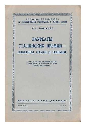 KAFTANOV, S. V. - Laureaty Stalinskikh premiy-novatory nauki i tekhniki: stenogramma publichnoy lektsii, prochitannoy v Tsentral'nom lektorii obshchestva v Moskve. [Stalin Prize winners - the innovators of science and technology... public speech... Language: Russian]