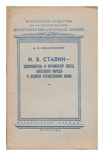 KOVALEVSKIY. A. I. - I. V. Stalin - vdokhnovitel' i organizator pobed sovetskogo naroda v Velikoy Otechestvennoy voyne. [I. V. Stalin - the inspirer and organizer of the Victory in the Great Patriotic War. Language: Russian]