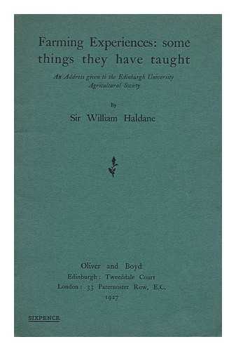 WILLIAM S HALDANE, SIR - Farming experiences: Some things they have taught. An address, given to the Edinburgh University Agricultural Society