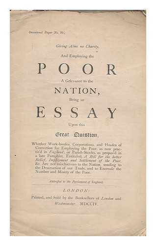DEFOE, DANIEL; ENGLAND AND WALES. PARLIAMENT - Giving alms no charity, and employing the poor a grievance to the nation : being an essay upon this great question, whether work-houses, corporations, and houses of correction for employing the poor ...