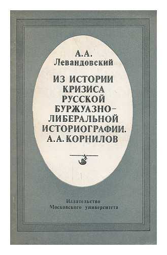 LEVANDOVSKIY, A. A. - Iz Istorii krizisa russkoy burzhuazno liberal'noy istoriografii A. A. Kornilov [Stories from the Russian crisis of bourgeois liberal historiography A. A. Kornilov. Language: Russian]