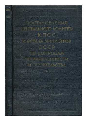 CENTRAL COMMITTEE OF THE CPSU (SOVIET UNION) - Postanovleniya Tsentral'nogo Komiteta KPSS i Soveta Ministrov SSSR po voprosam promyshlennosti i stroitel'stva, 1952-1955 g.g. [Resolutions of the Central Committee of the CPSU and USSR Council of Ministers for Industry... 1952-1955. Language: Russian]