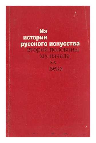 BORISOV, E.A. , POSPELOV, G.N. - Iz istorii russkogo iskusstva vtoroy poloviny XIX - nachala XX veka : sbornik issledovaniy i publikatsiy [Language: Russian]