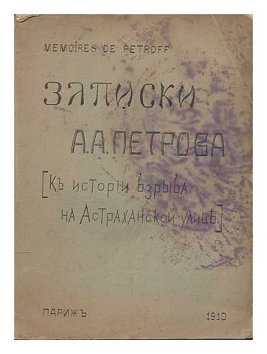 PETROV, ALEXANDER (? - 1910) - Zapiski A.A. Petrova = Memoires de Petroff : k istori vzryva na Astrakhanskoy ulits. [A. A. Petrov: the history of the explosion at Astrakhan street. Language: Russian]