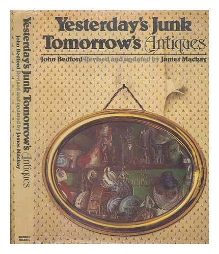 BEDFORD, JOHN ; MACKAY, JAMES A. - Yesterday's junk, tomorrow's antiques