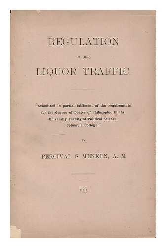 MENKEN, PERCIVAL S. - Regulation of the liquor traffic ... /  by Percival S. Menken