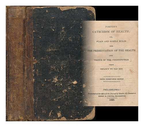 PORTER, HENRY H. - Porter's Catechism of Health, or, Plain and simple rules for the preservation of the health and vigour of the constitution from infancy to old age