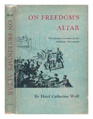 WOLF, HAZEL CATHERINE - On Freedom's Altar - The Martyr Complex in the Abolition Movement