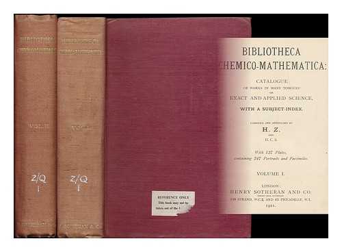 ZEITLINGER, H. (HEINRICH) / HENRY SOTHERAN LTD. - Bibliotheca chemico-mathematica : catalogue of works in many tongues on exact and applied science, with a subject-index / Compiled and annotated by H. Z. and H. C. S. With 127 plates, containing 247 portraits and facsimiles. [complete in 2 volumes]