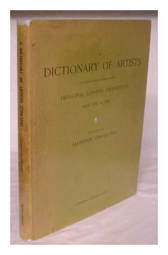 GRAVES, ALGERNON (1845-1922) - A dictionary of artists who have exhibited works in the principal London exhibitions from 1760 to 1893 / compiled by A. Graves