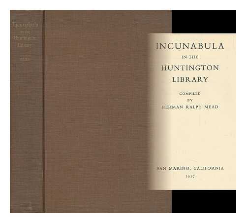 MEAD, HERMAN RALPH; HENRY E. HUNTINGTON LIBRARY AND ART GALLERY - Incunabula in the Huntington library