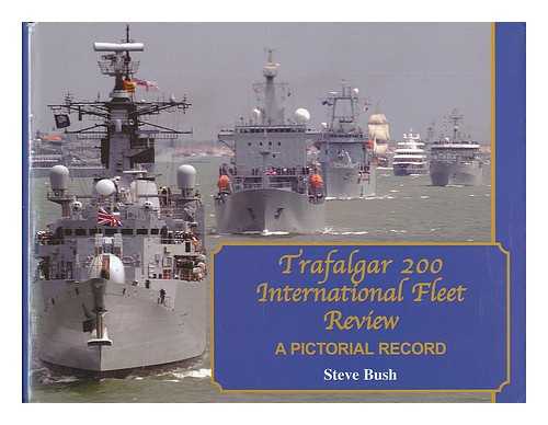 BUSH, STEVE - Trafalgar 200 International Fleet Review : a pictorial record