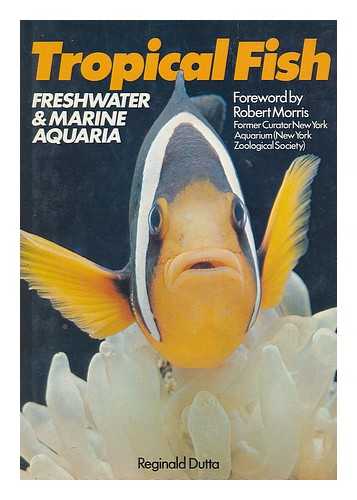 DUTTA, REGINALD - Tropical Fish : Freshwater & Marine Aquaria / [By] Reginald Dutta ; Foreword by Robert Morris ; Photographs by Moorfield Aquatics