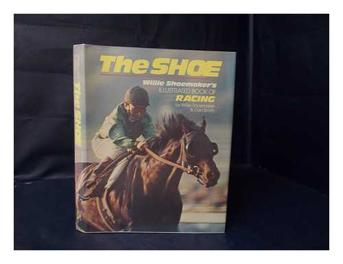 SHOEMAKER, BILL; SMITH, DAN - The Shoe : Willie Shoemaker's illustrated book of racing