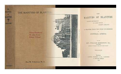 ROBERTSON, REV. W. - The Martyrs of Blantyre. Henry Henderson, Dr. John Bowie and Robert Cleland - a Chapter from the Story of Missions in Central Africa