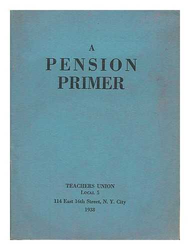 TEACHERS UNION, NEW YORK - A pension primer / prepared by the Pension Committee, Erling Tholfsen, Chairman [et al.]