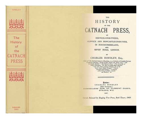 HINDLEY, CHARLES (D. 1893) - The history of the Catnach Press, at Berwick-upon-Tweed, Alnwick and Newcastle-upon-Tyne, in Northumberland, and Seven Dials, London