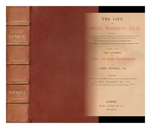 BOSWELL, JAMES ; HETHERINGTON FITZGERALD, PERCY ; EDMOND MALONE - The life of Samuel Johnson, LL. D. : Comprising a series of his epistolary correspondence and conversations with many eminent persons ; and various original pieces of his composition. With a chronological account of his studies and numerous works. . .   The whole exhibiting a view of literature and literary men in Great Britain for nearly half a century. To which is added The Journal of a tour to the Hebrides