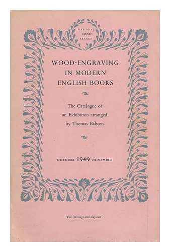BALSTON, THOMAS ; NATIONAL BOOK LEAGUE (GREAT BRITAIN) - Wood-engraving in modern English books : the catalogue of an exhibition arranged for the National Book League