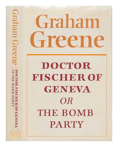 GREENE, GRAHAM - Doctor Fischer of Geneva, or, The bomb party