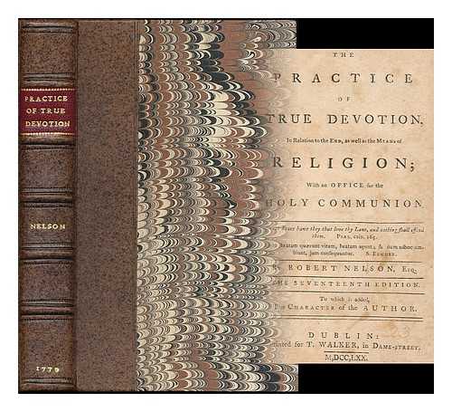 NELSON, ROBERT (1656-1715) - The practice of true devotion : In relation to the end, as well as the means of religion; with an office for the Holy Communion. By Robert Nelson, Esq. The seventeenth edition. To which is added, the character of the author