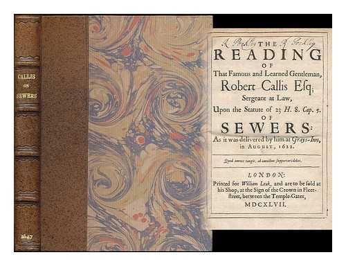 CALLIS, ROBERT, FL. 1634 - The Reading of That Famous and Learned Gentleman, Robert Callis, esq.; Sergeant at Law, Upon the Statute of H. 8. Cap. 5. of Sewers: As it was delivered by him at Grays-Inn, in August, 1622