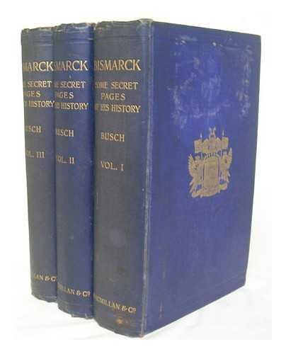 BUSCH, MORITZ (1821-1899) - Bismarck : some secret pages of his history / being a diary kept by Dr. Moritz Busch during twenty-five years' official and private intercourse with the great chancellor. [complete in 3 volumes]