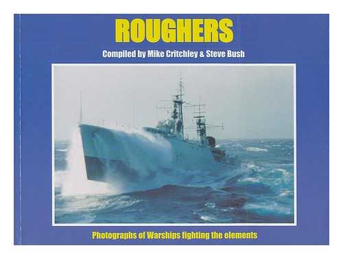 BUSH, STEVE; CRITCHLEY, MIKE - Roughers : warships fight the seas